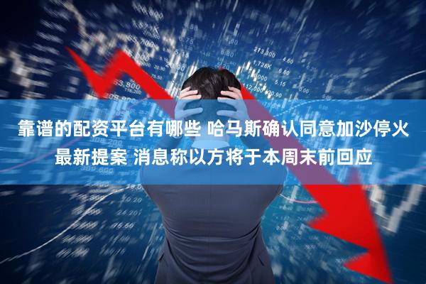 靠谱的配资平台有哪些 哈马斯确认同意加沙停火最新提案 消息称以方将于本周末前回应