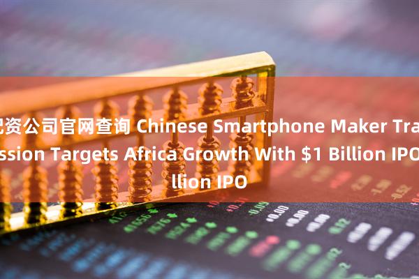 配资公司官网查询 Chinese Smartphone Maker Transsion Targets Africa Growth With $1 Billion IPO