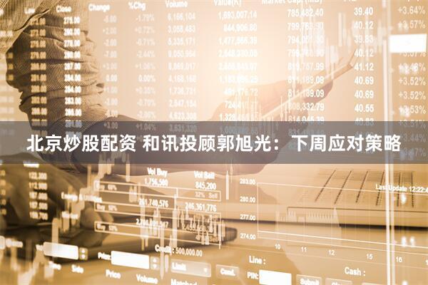 北京炒股配资 和讯投顾郭旭光：下周应对策略