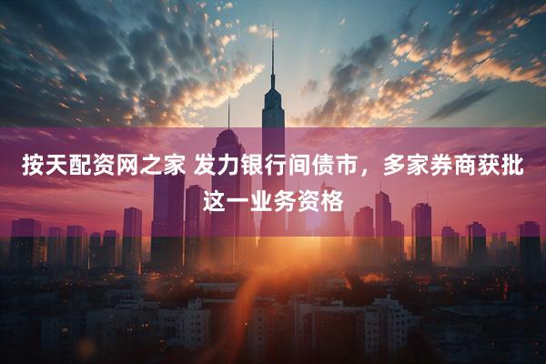 按天配资网之家 发力银行间债市，多家券商获批这一业务资格
