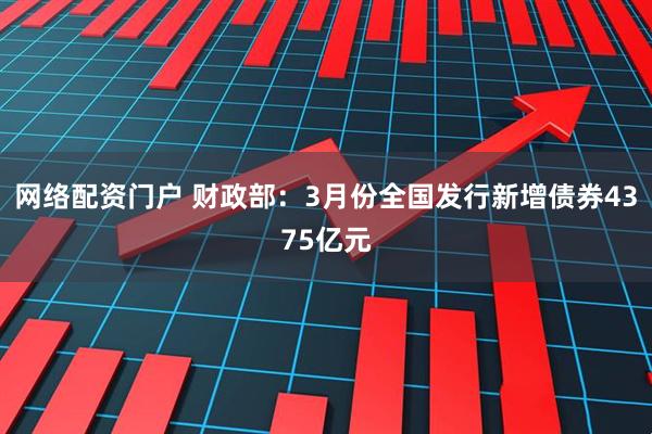 网络配资门户 财政部：3月份全国发行新增债券4375亿元