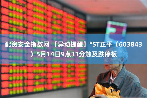 配资安全指数网 【异动提醒】*ST正平（603843）5月14日9点31分触及跌停板