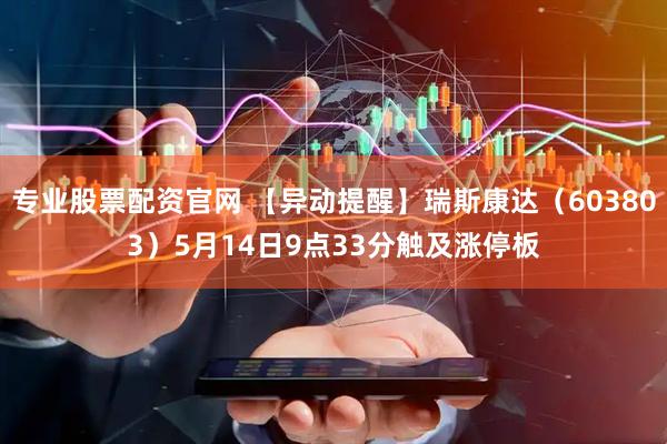 专业股票配资官网 【异动提醒】瑞斯康达（603803）5月14日9点33分触及涨停板
