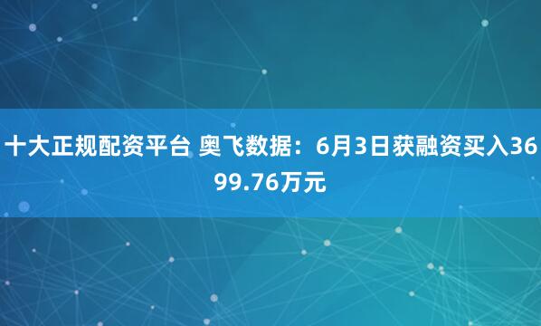 十大正规配资平台 奥飞数据：6月3日获融资买入3699.76万元