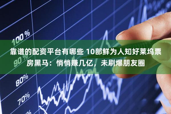 靠谱的配资平台有哪些 10部鲜为人知好莱坞票房黑马：悄悄赚几亿，未刷爆朋友圈
