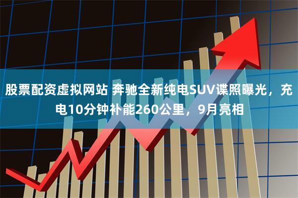 股票配资虚拟网站 奔驰全新纯电SUV谍照曝光，充电10分钟补能260公里，9月亮相