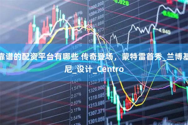 靠谱的配资平台有哪些 传奇登场，蒙特雷首秀_兰博基尼_设计_Centro